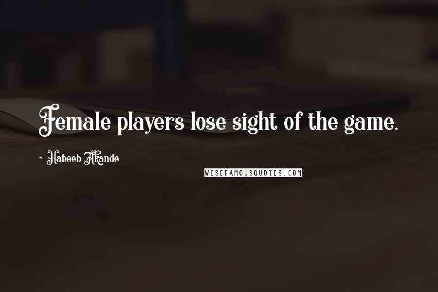 Habeeb Akande Quotes: Female players lose sight of the game.