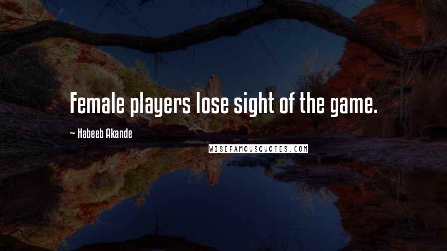 Habeeb Akande Quotes: Female players lose sight of the game.