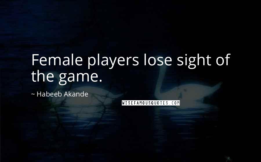 Habeeb Akande Quotes: Female players lose sight of the game.