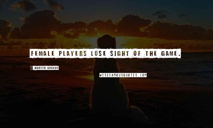 Habeeb Akande Quotes: Female players lose sight of the game.