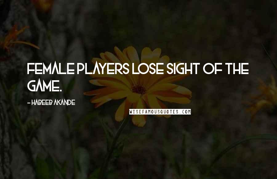 Habeeb Akande Quotes: Female players lose sight of the game.