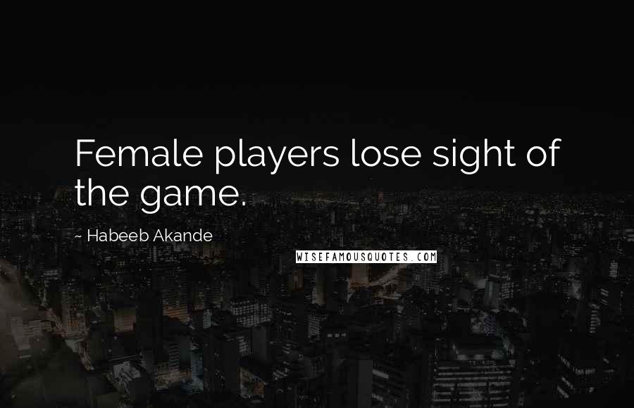 Habeeb Akande Quotes: Female players lose sight of the game.