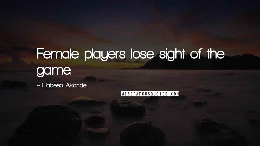 Habeeb Akande Quotes: Female players lose sight of the game.