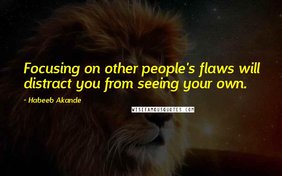 Habeeb Akande Quotes: Focusing on other people's flaws will distract you from seeing your own.