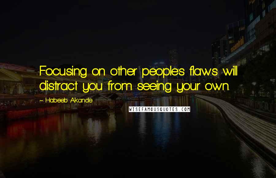 Habeeb Akande Quotes: Focusing on other people's flaws will distract you from seeing your own.