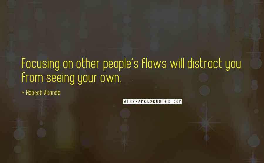 Habeeb Akande Quotes: Focusing on other people's flaws will distract you from seeing your own.