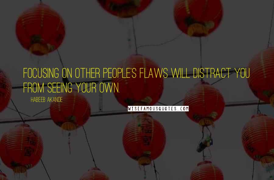 Habeeb Akande Quotes: Focusing on other people's flaws will distract you from seeing your own.