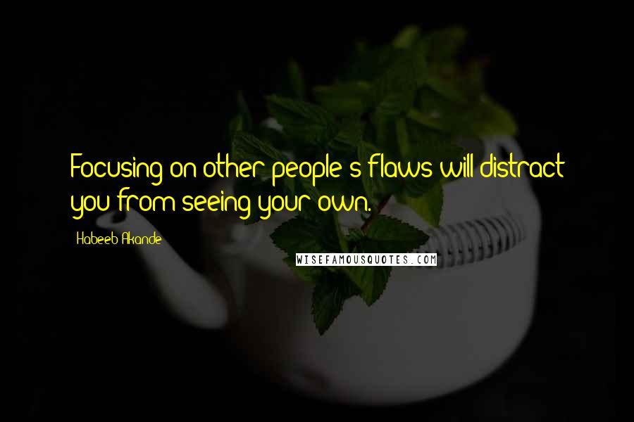 Habeeb Akande Quotes: Focusing on other people's flaws will distract you from seeing your own.