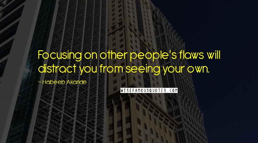 Habeeb Akande Quotes: Focusing on other people's flaws will distract you from seeing your own.