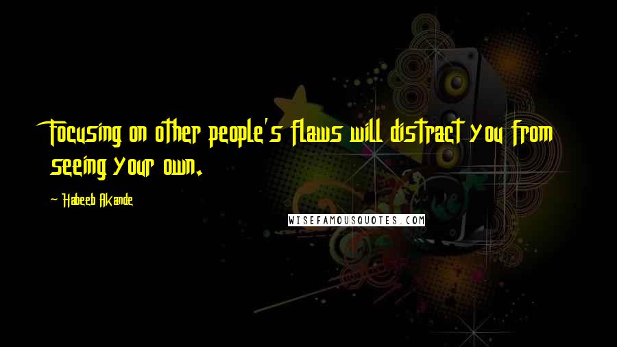 Habeeb Akande Quotes: Focusing on other people's flaws will distract you from seeing your own.