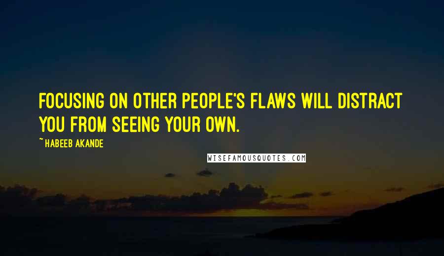 Habeeb Akande Quotes: Focusing on other people's flaws will distract you from seeing your own.