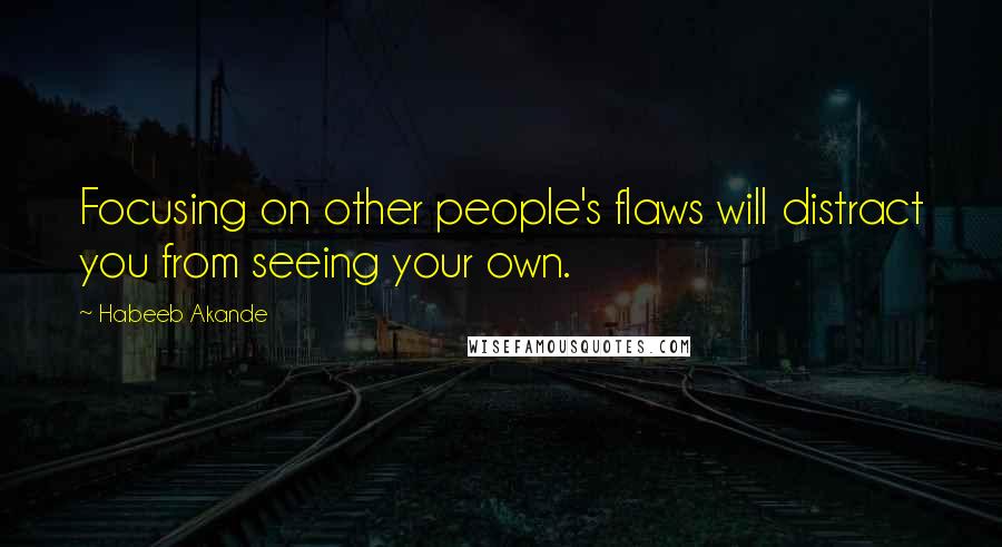 Habeeb Akande Quotes: Focusing on other people's flaws will distract you from seeing your own.