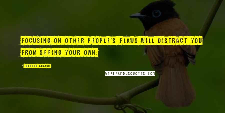 Habeeb Akande Quotes: Focusing on other people's flaws will distract you from seeing your own.