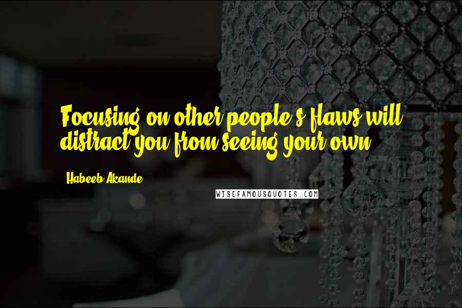 Habeeb Akande Quotes: Focusing on other people's flaws will distract you from seeing your own.