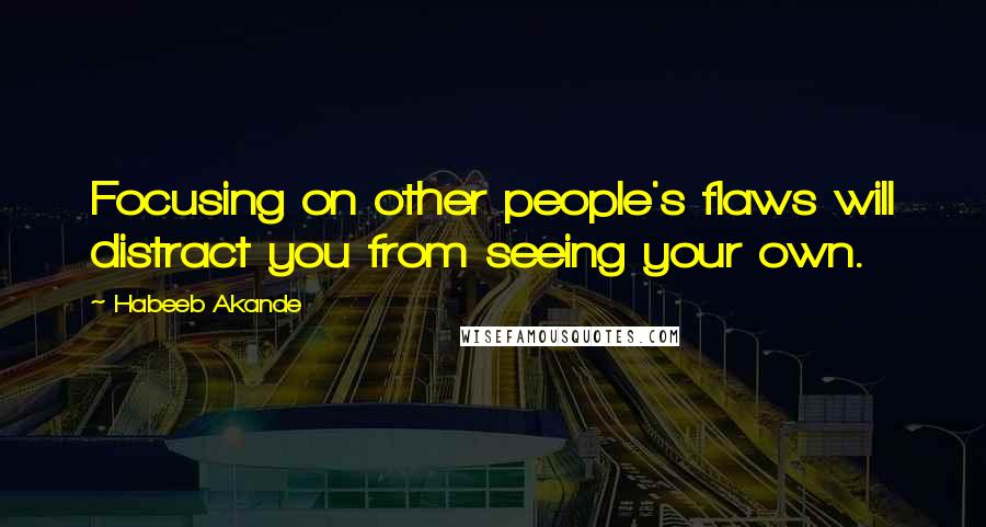 Habeeb Akande Quotes: Focusing on other people's flaws will distract you from seeing your own.