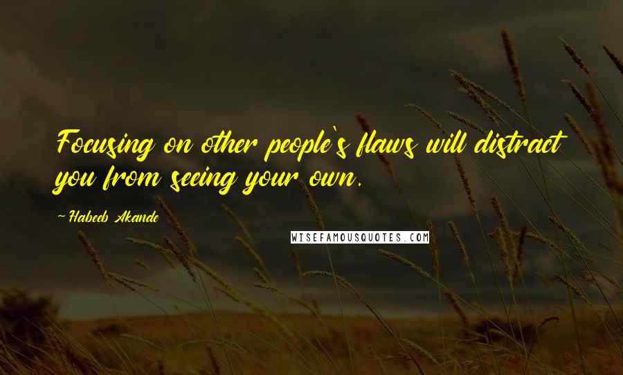 Habeeb Akande Quotes: Focusing on other people's flaws will distract you from seeing your own.