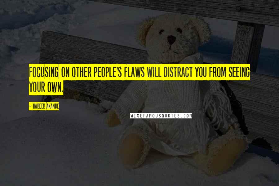 Habeeb Akande Quotes: Focusing on other people's flaws will distract you from seeing your own.