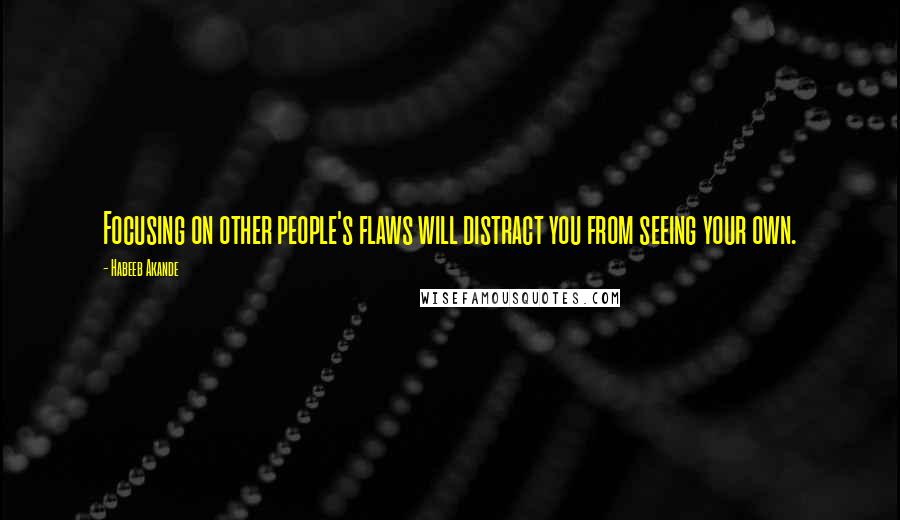 Habeeb Akande Quotes: Focusing on other people's flaws will distract you from seeing your own.