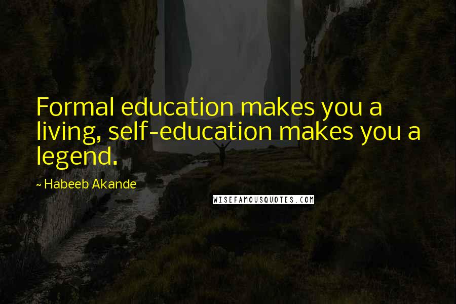 Habeeb Akande Quotes: Formal education makes you a living, self-education makes you a legend.