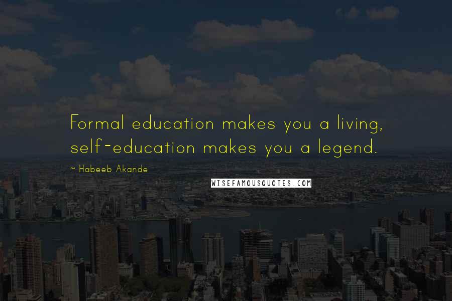 Habeeb Akande Quotes: Formal education makes you a living, self-education makes you a legend.