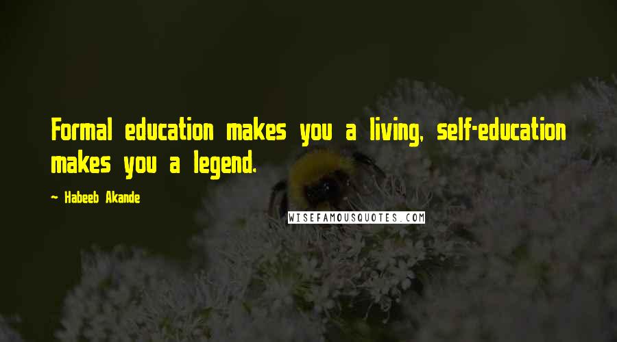 Habeeb Akande Quotes: Formal education makes you a living, self-education makes you a legend.