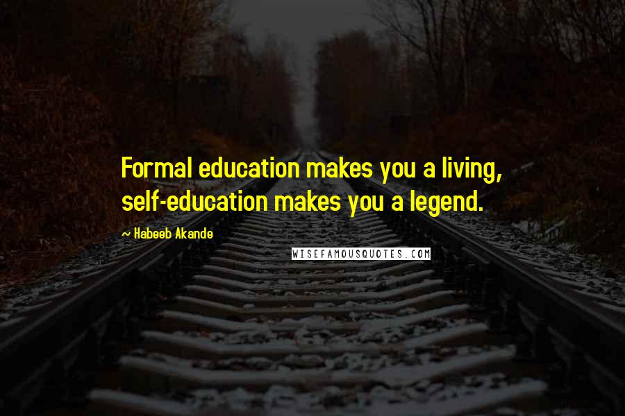 Habeeb Akande Quotes: Formal education makes you a living, self-education makes you a legend.