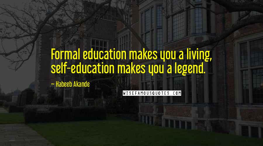Habeeb Akande Quotes: Formal education makes you a living, self-education makes you a legend.