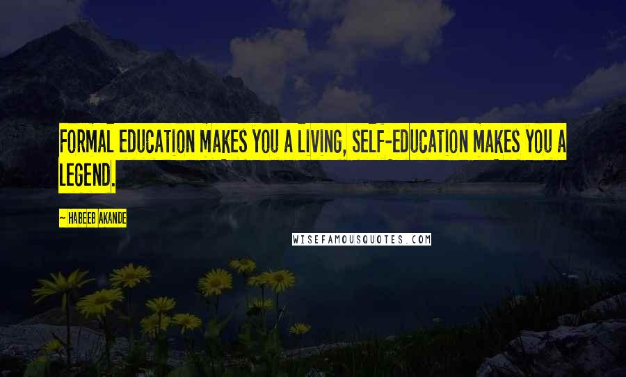 Habeeb Akande Quotes: Formal education makes you a living, self-education makes you a legend.