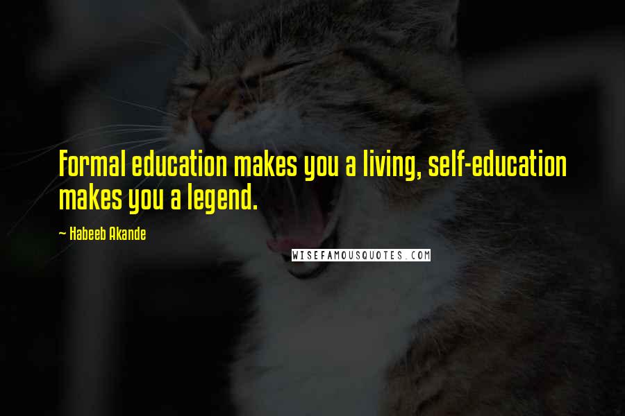 Habeeb Akande Quotes: Formal education makes you a living, self-education makes you a legend.