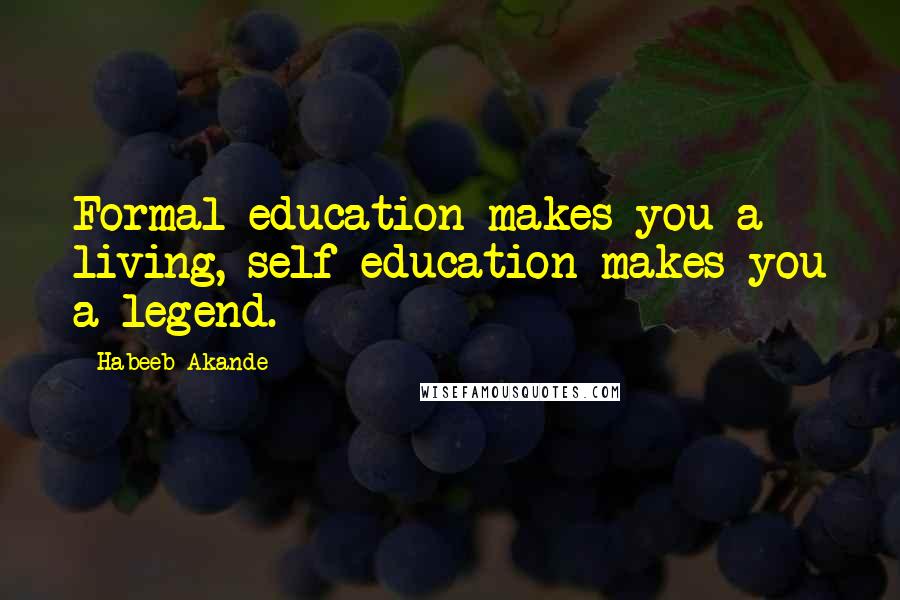 Habeeb Akande Quotes: Formal education makes you a living, self-education makes you a legend.