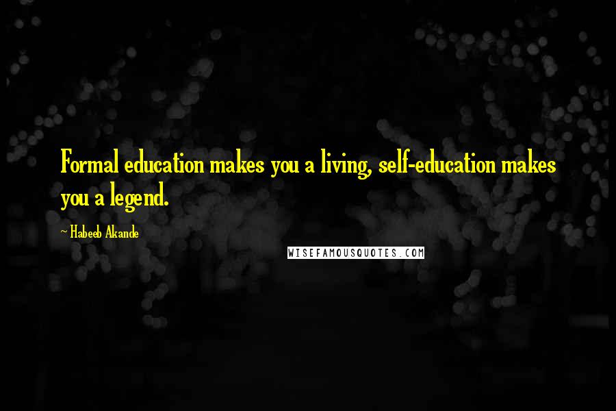 Habeeb Akande Quotes: Formal education makes you a living, self-education makes you a legend.