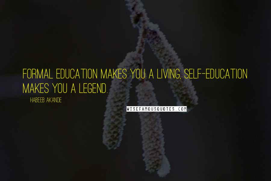Habeeb Akande Quotes: Formal education makes you a living, self-education makes you a legend.