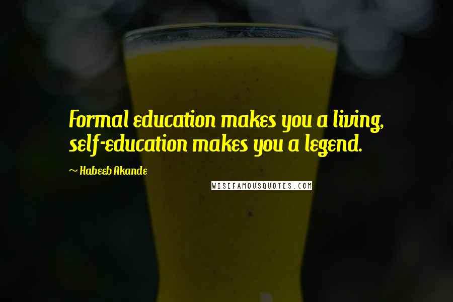 Habeeb Akande Quotes: Formal education makes you a living, self-education makes you a legend.