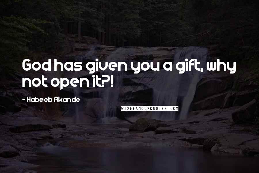 Habeeb Akande Quotes: God has given you a gift, why not open it?!