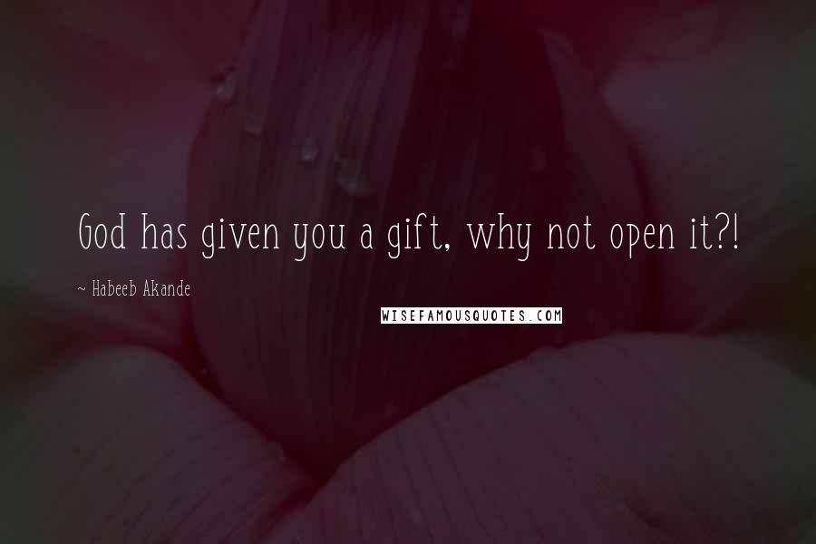 Habeeb Akande Quotes: God has given you a gift, why not open it?!