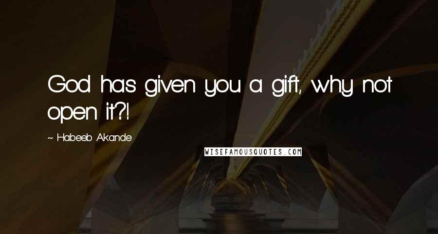 Habeeb Akande Quotes: God has given you a gift, why not open it?!