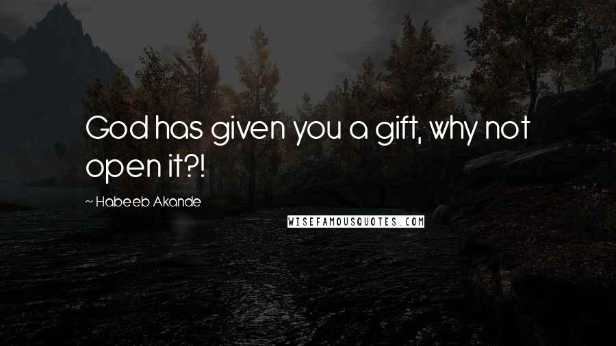 Habeeb Akande Quotes: God has given you a gift, why not open it?!