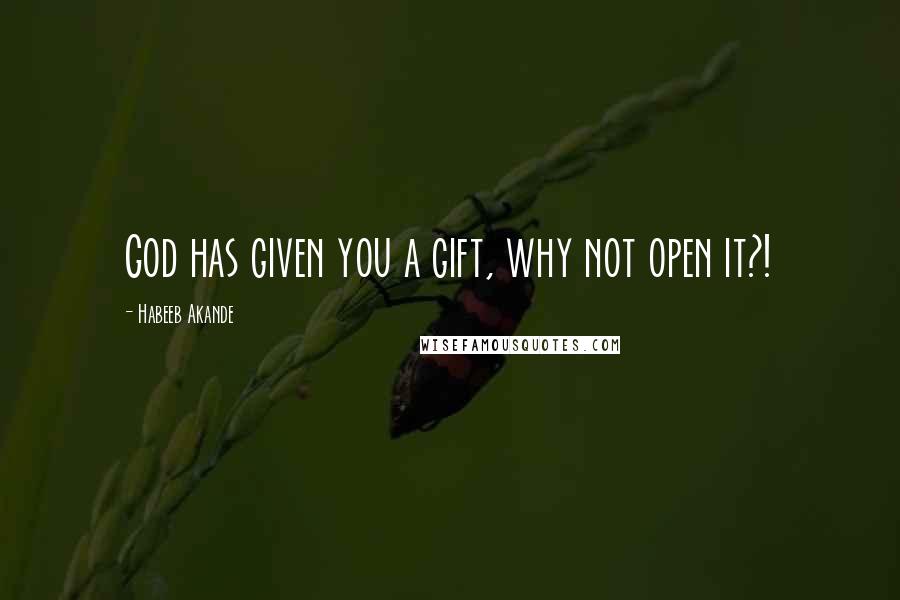 Habeeb Akande Quotes: God has given you a gift, why not open it?!