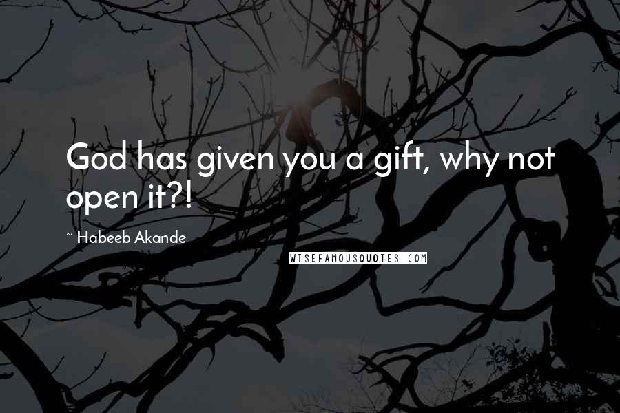 Habeeb Akande Quotes: God has given you a gift, why not open it?!