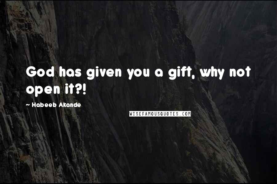 Habeeb Akande Quotes: God has given you a gift, why not open it?!