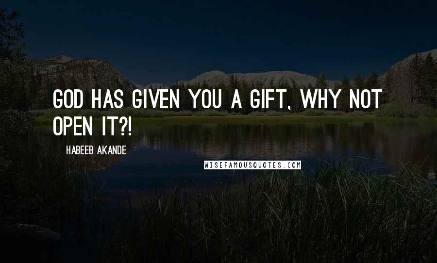 Habeeb Akande Quotes: God has given you a gift, why not open it?!