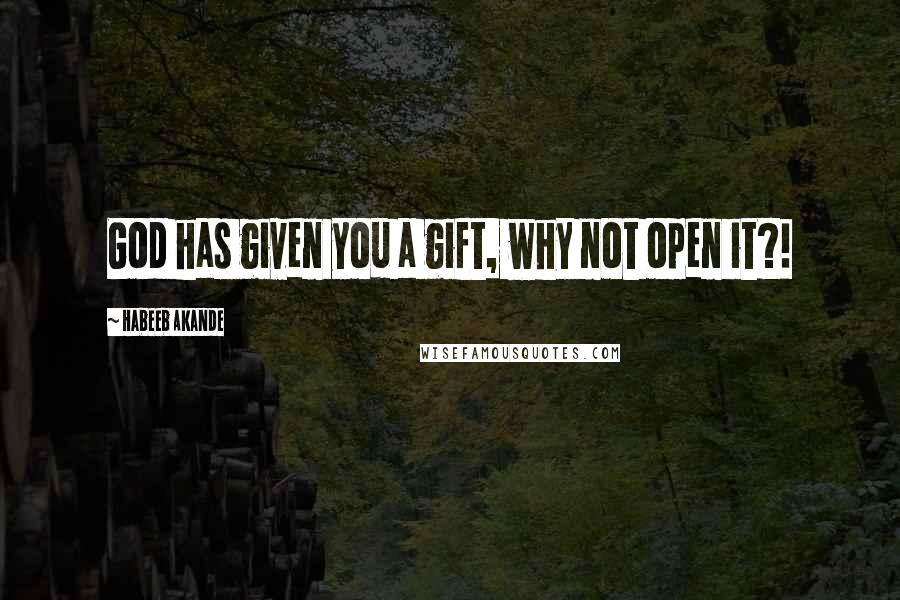 Habeeb Akande Quotes: God has given you a gift, why not open it?!