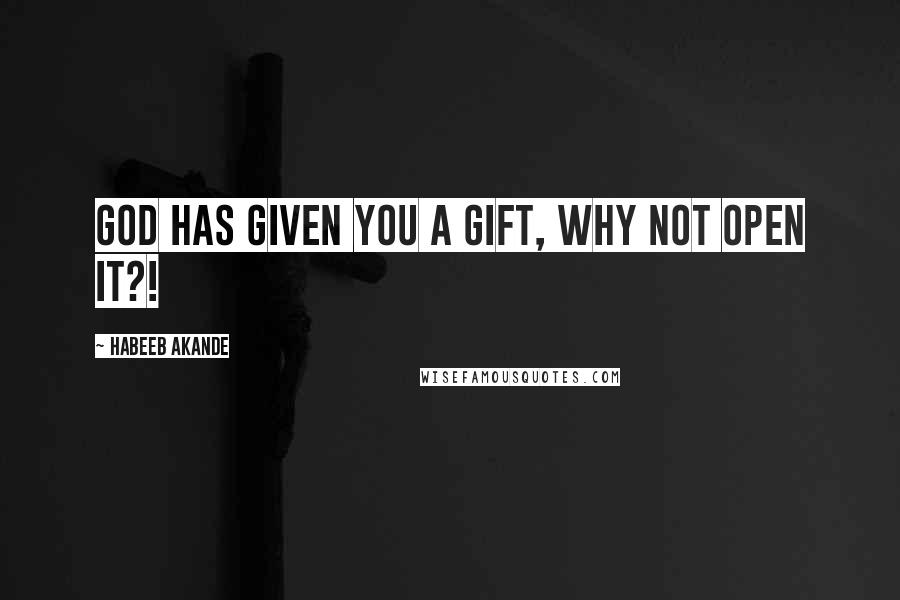 Habeeb Akande Quotes: God has given you a gift, why not open it?!
