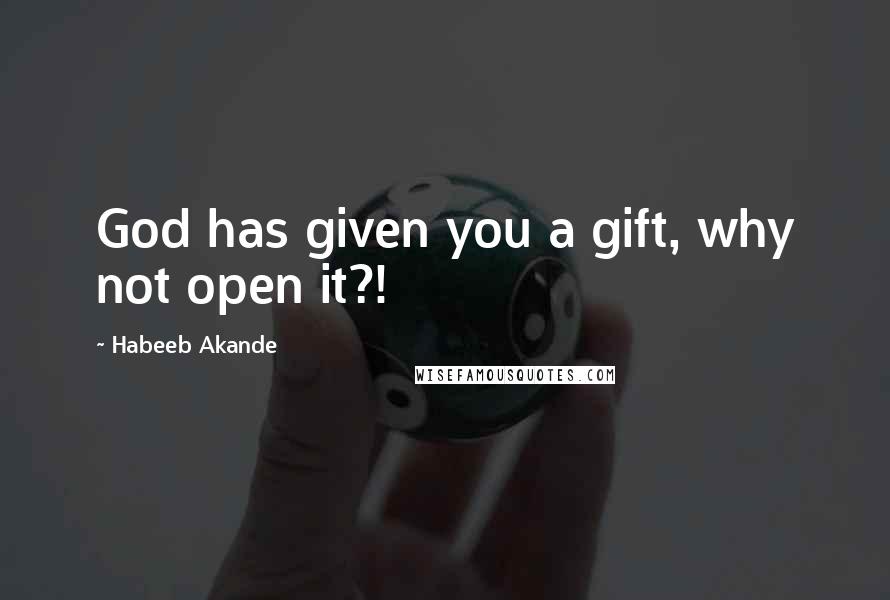 Habeeb Akande Quotes: God has given you a gift, why not open it?!