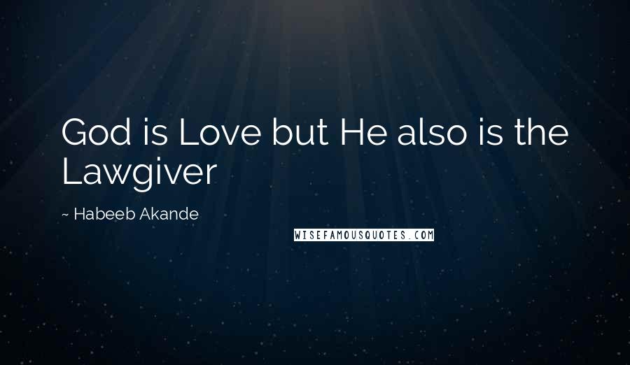 Habeeb Akande Quotes: God is Love but He also is the Lawgiver