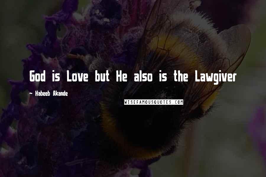 Habeeb Akande Quotes: God is Love but He also is the Lawgiver