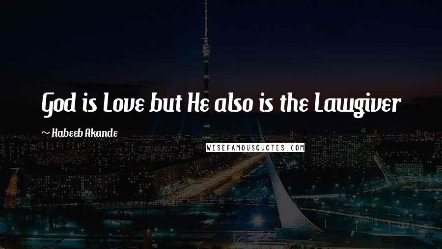 Habeeb Akande Quotes: God is Love but He also is the Lawgiver
