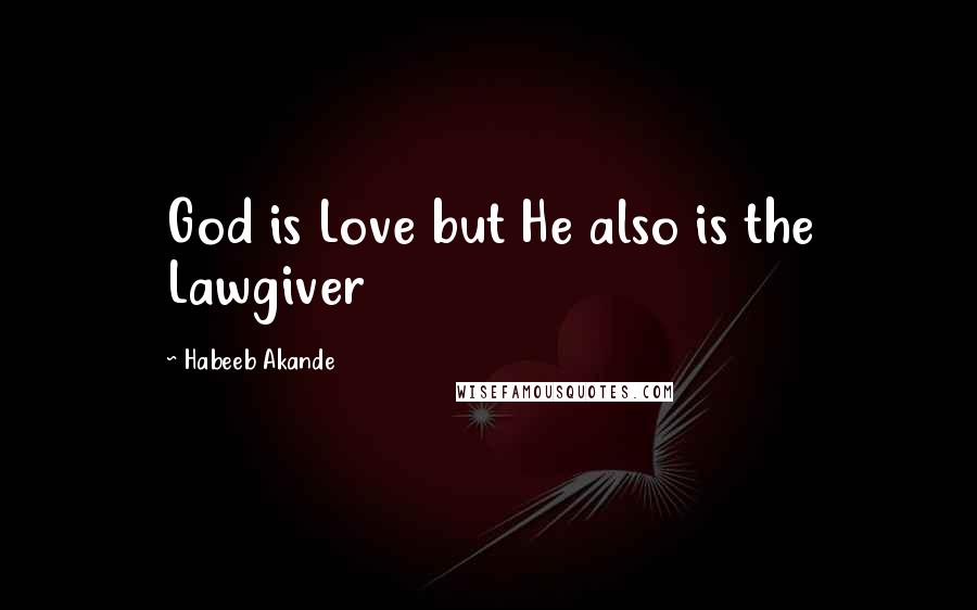 Habeeb Akande Quotes: God is Love but He also is the Lawgiver