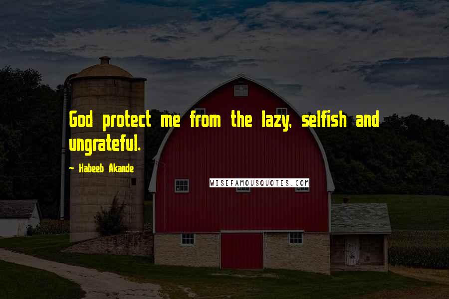 Habeeb Akande Quotes: God protect me from the lazy, selfish and ungrateful.