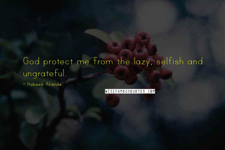 Habeeb Akande Quotes: God protect me from the lazy, selfish and ungrateful.